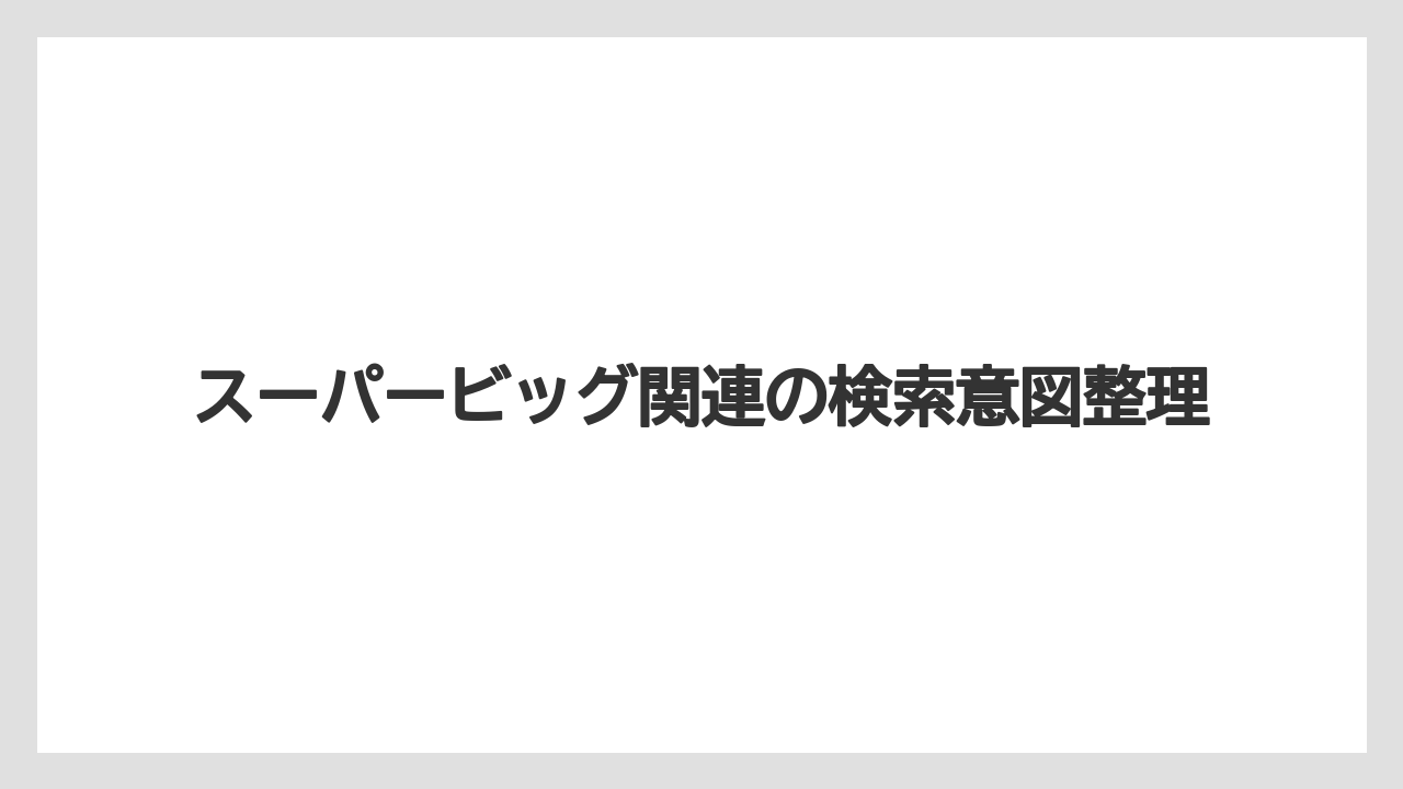 スーパービッグ関連の検索意図整理