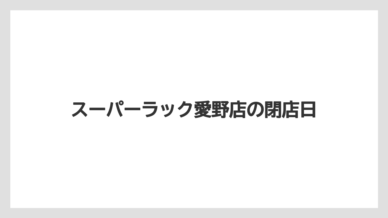 スーパーラック愛野店の閉店日