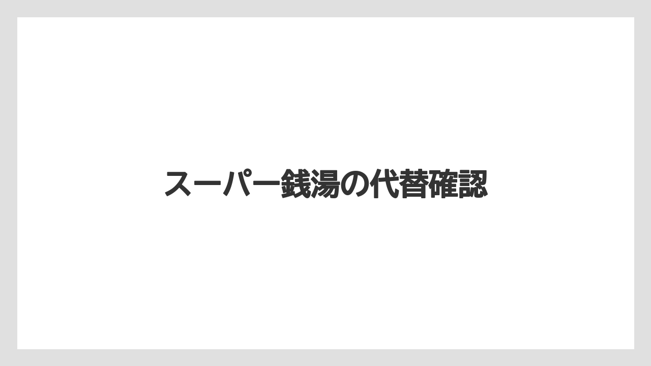 スーパー銭湯の代替確認