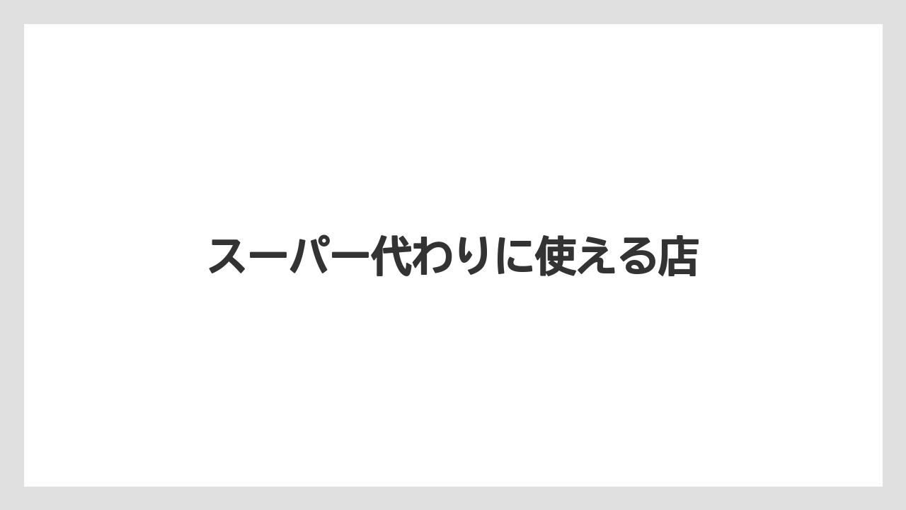 スーパー代わりに使える店