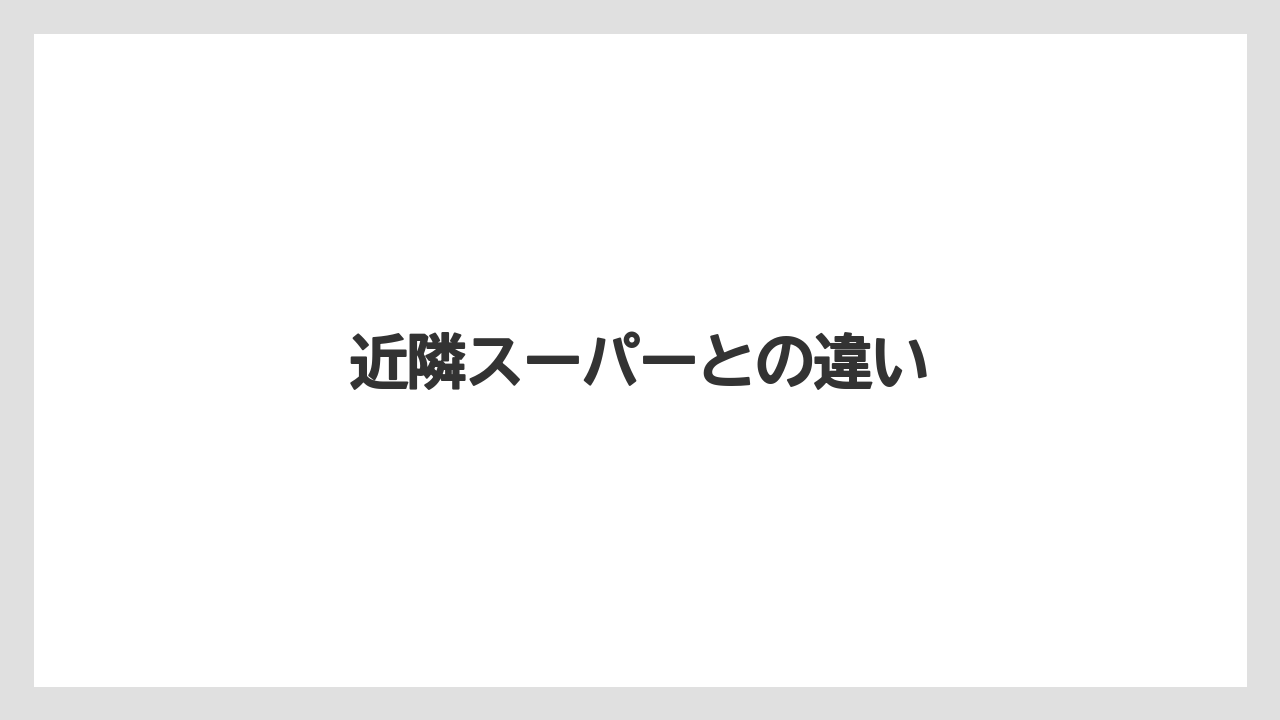 近隣スーパーとの違い