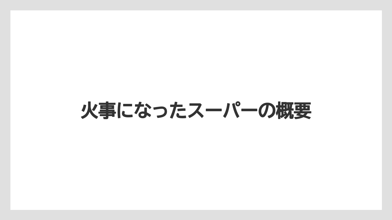 火事になったスーパーの概要