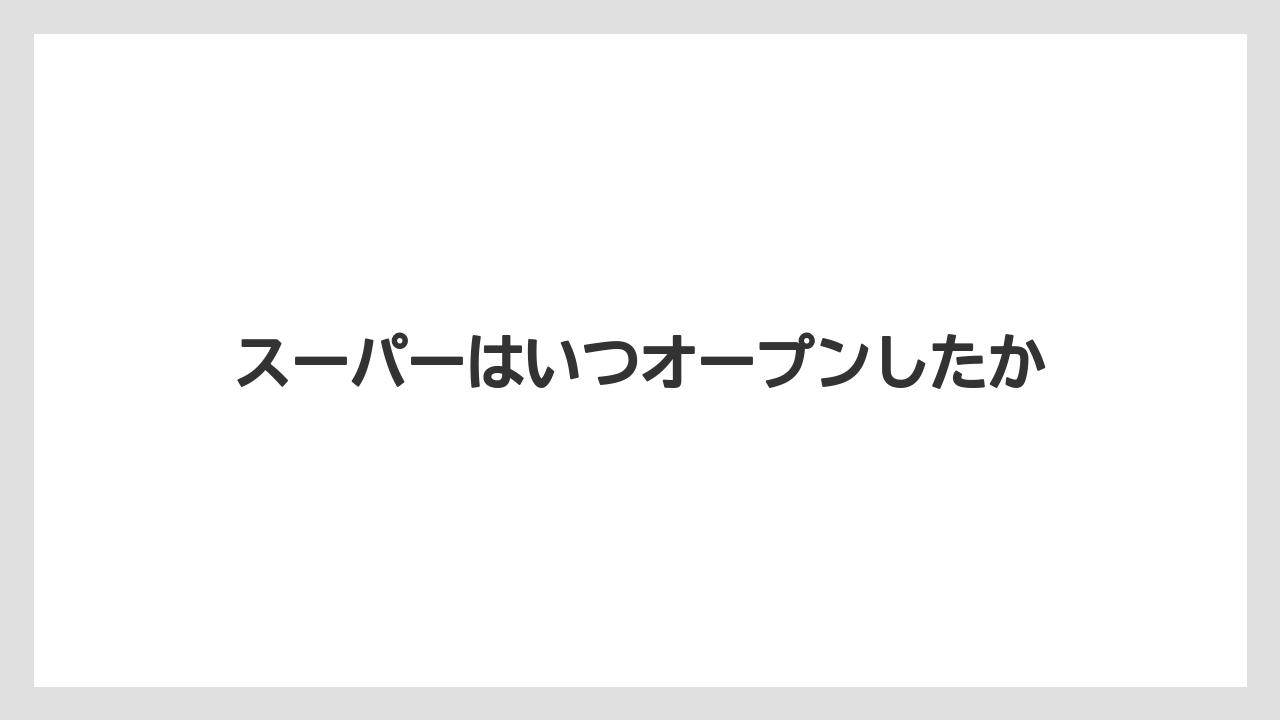スーパーはいつオープンしたか
