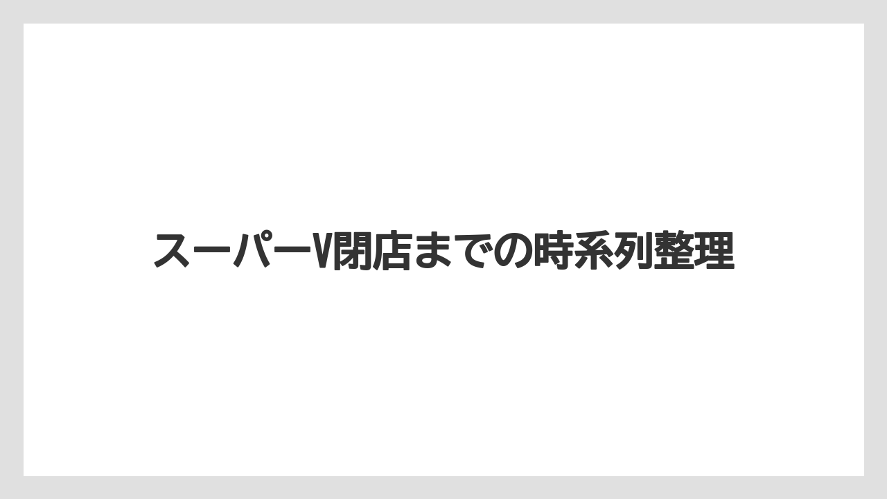 スーパーV閉店までの時系列整理