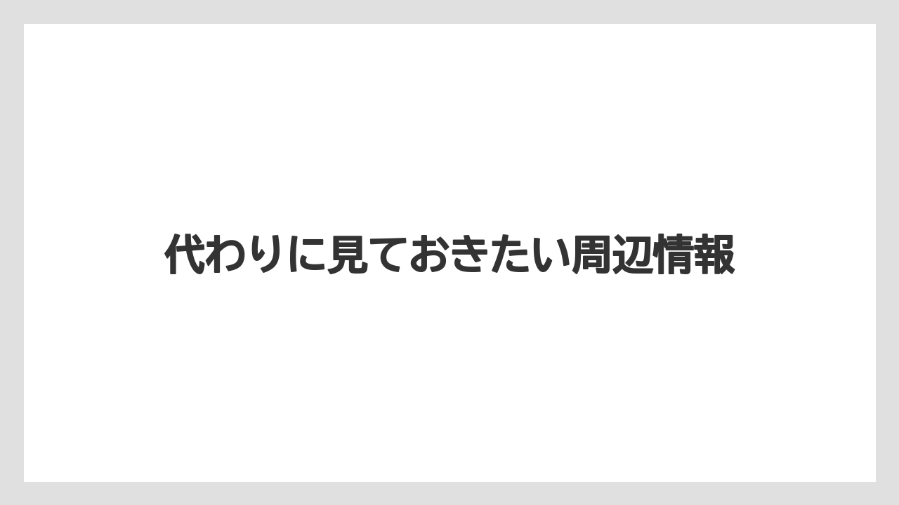 代わりに見ておきたい周辺情報