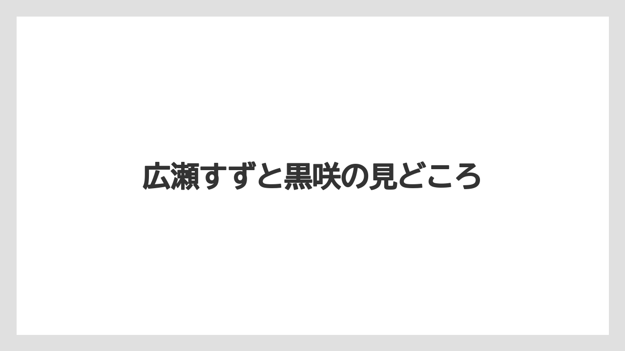 広瀬すずと黒咲の見どころ