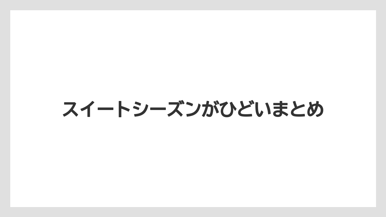 スイートシーズンがひどいまとめ