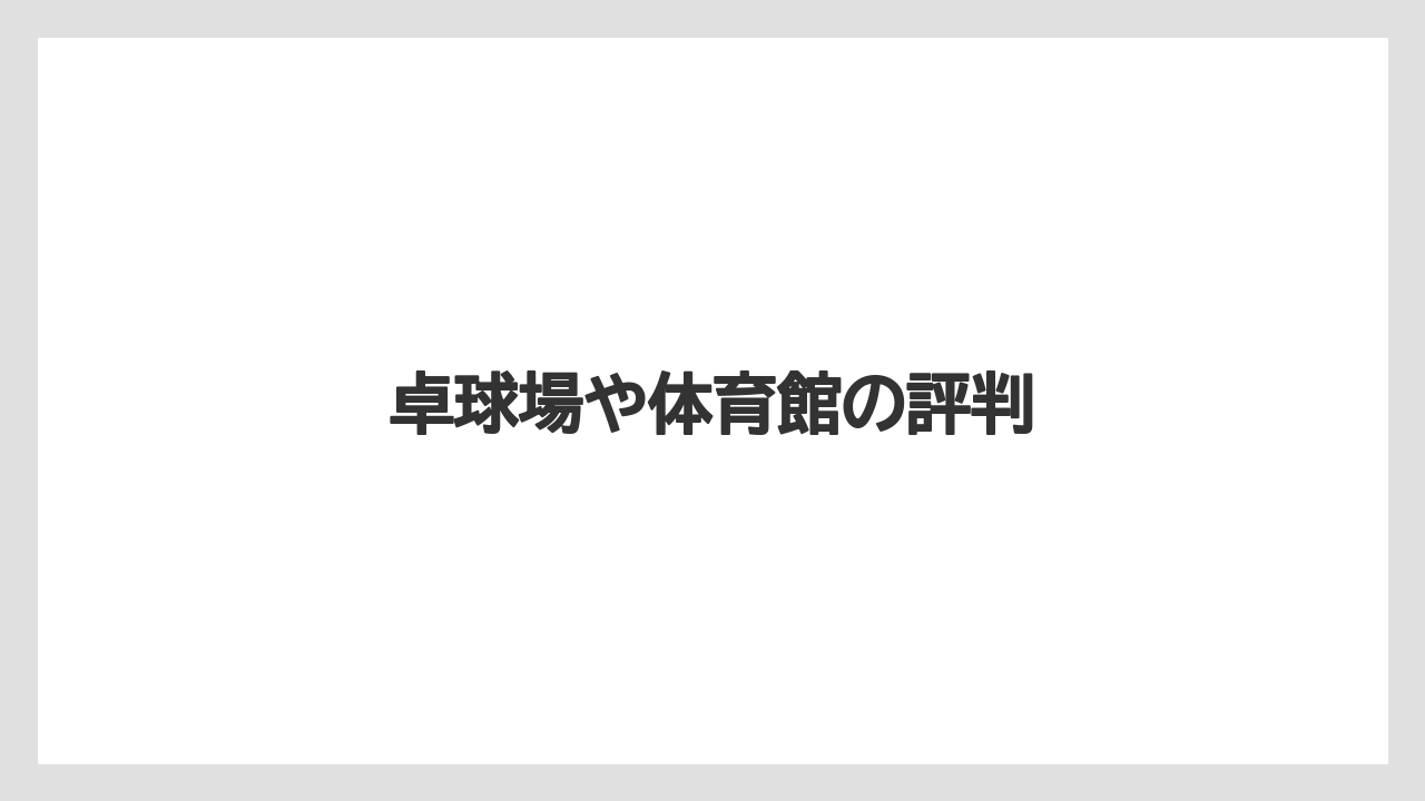 卓球場や体育館の評判