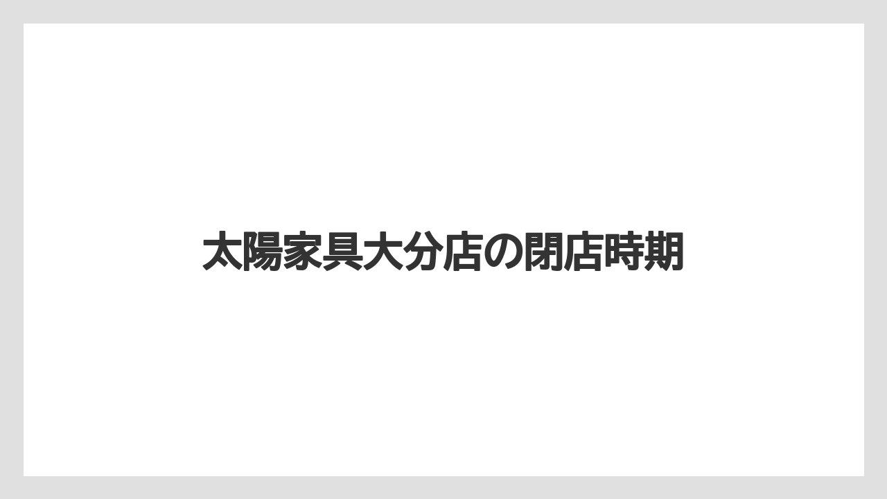 太陽家具大分店の閉店時期