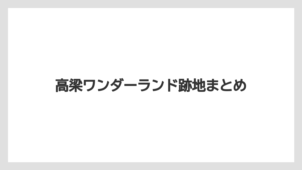 高梁ワンダーランド跡地まとめ