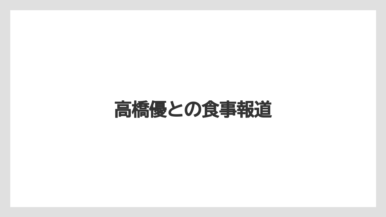 高橋優との食事報道
