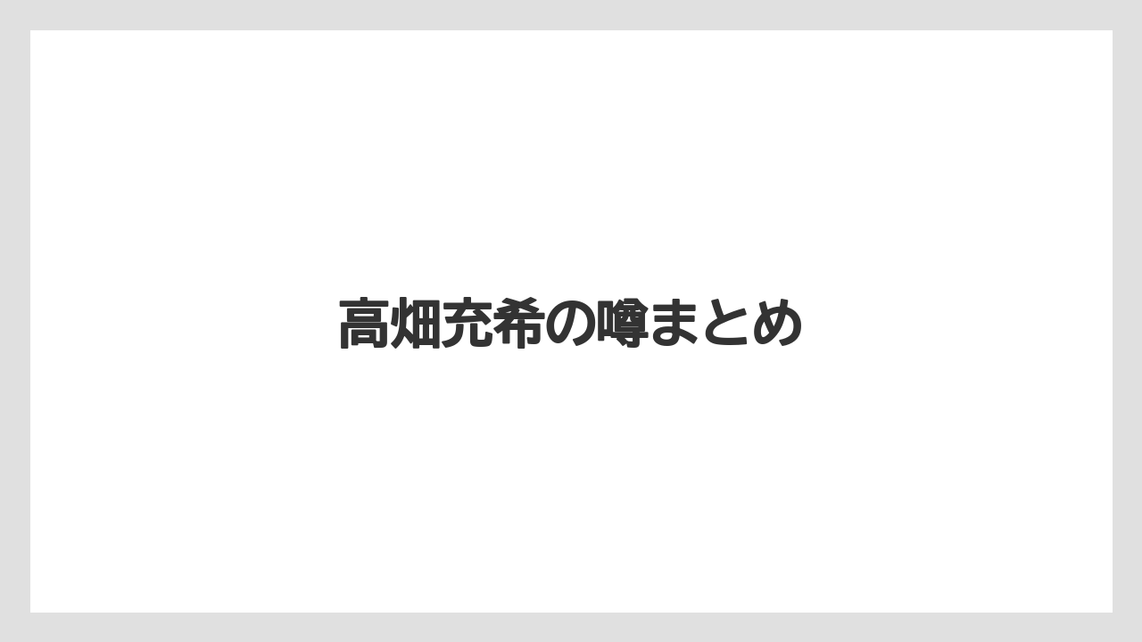 高畑充希の噂まとめ