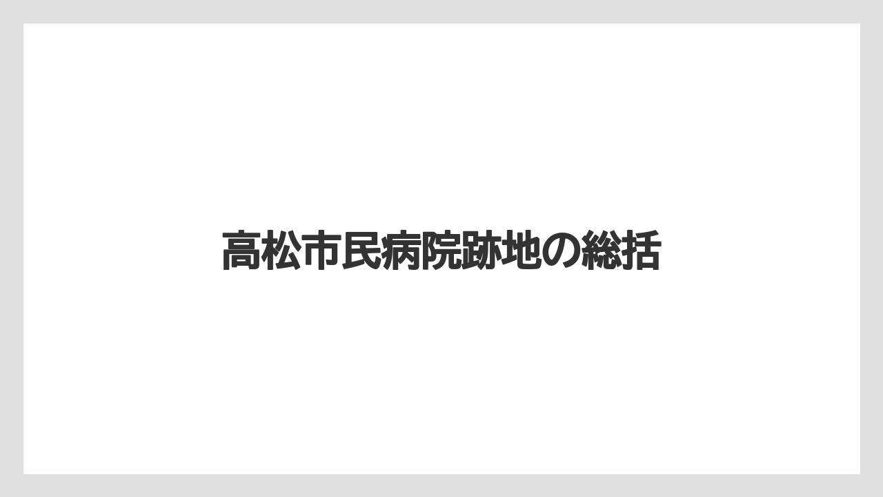 高松市民病院跡地の総括