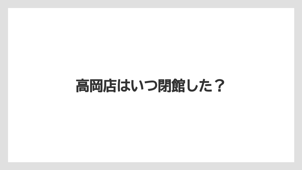 高岡店はいつ閉館した?