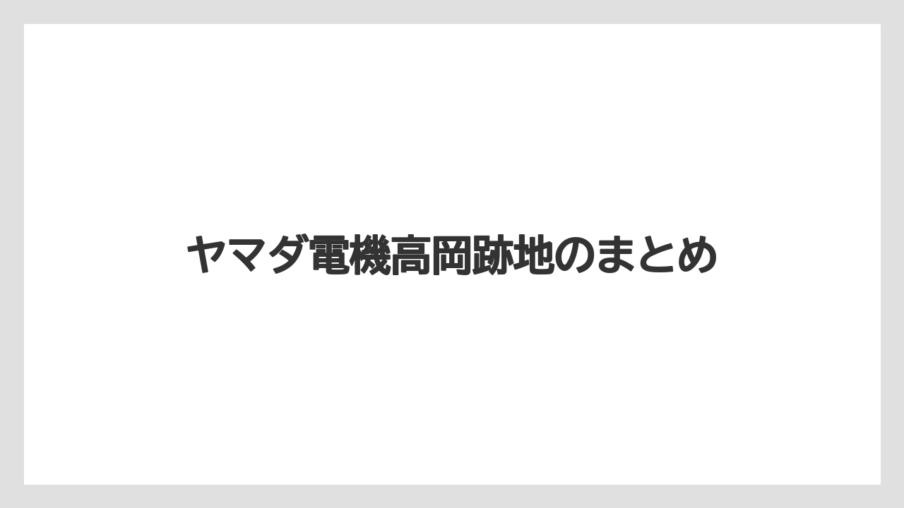 ヤマダ電機高岡跡地のまとめ