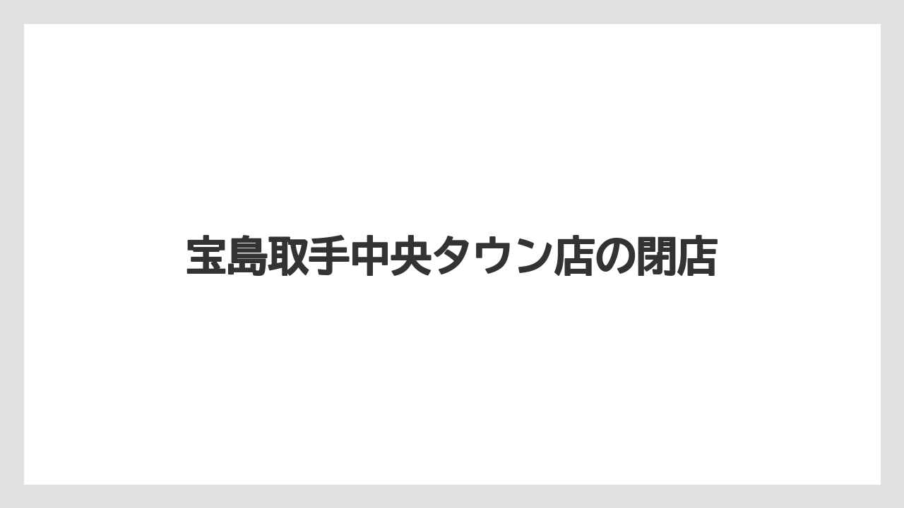宝島取手中央タウン店の閉店