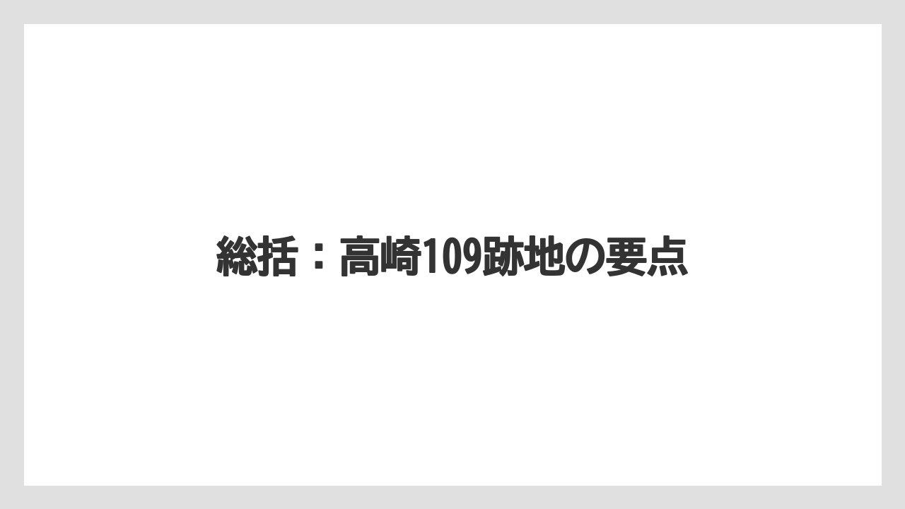 総括:高崎109跡地の要点