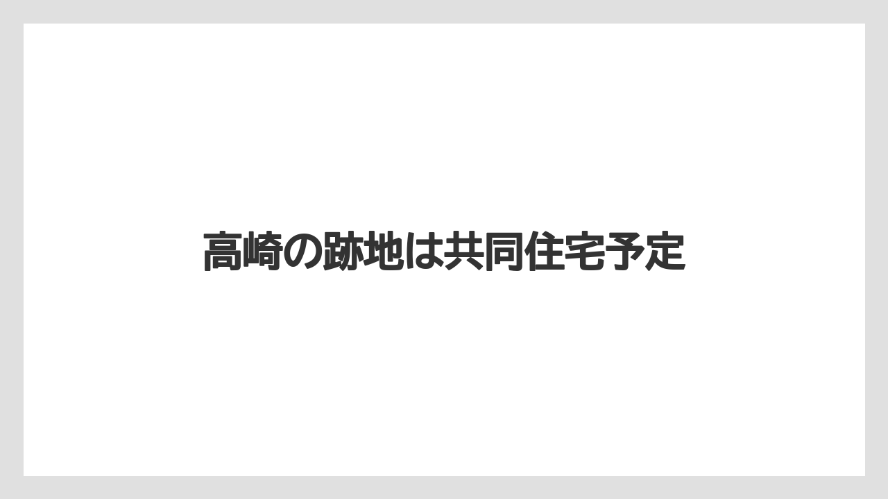 高崎の跡地は共同住宅予定