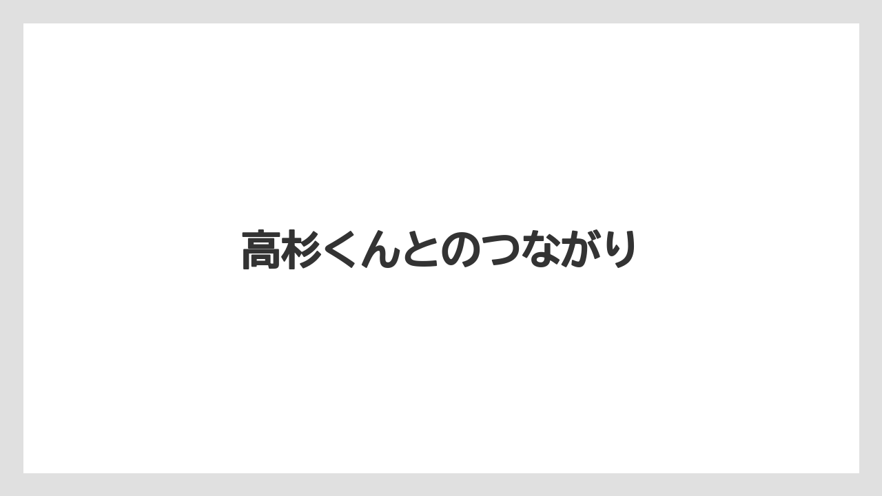 高杉くんとのつながり