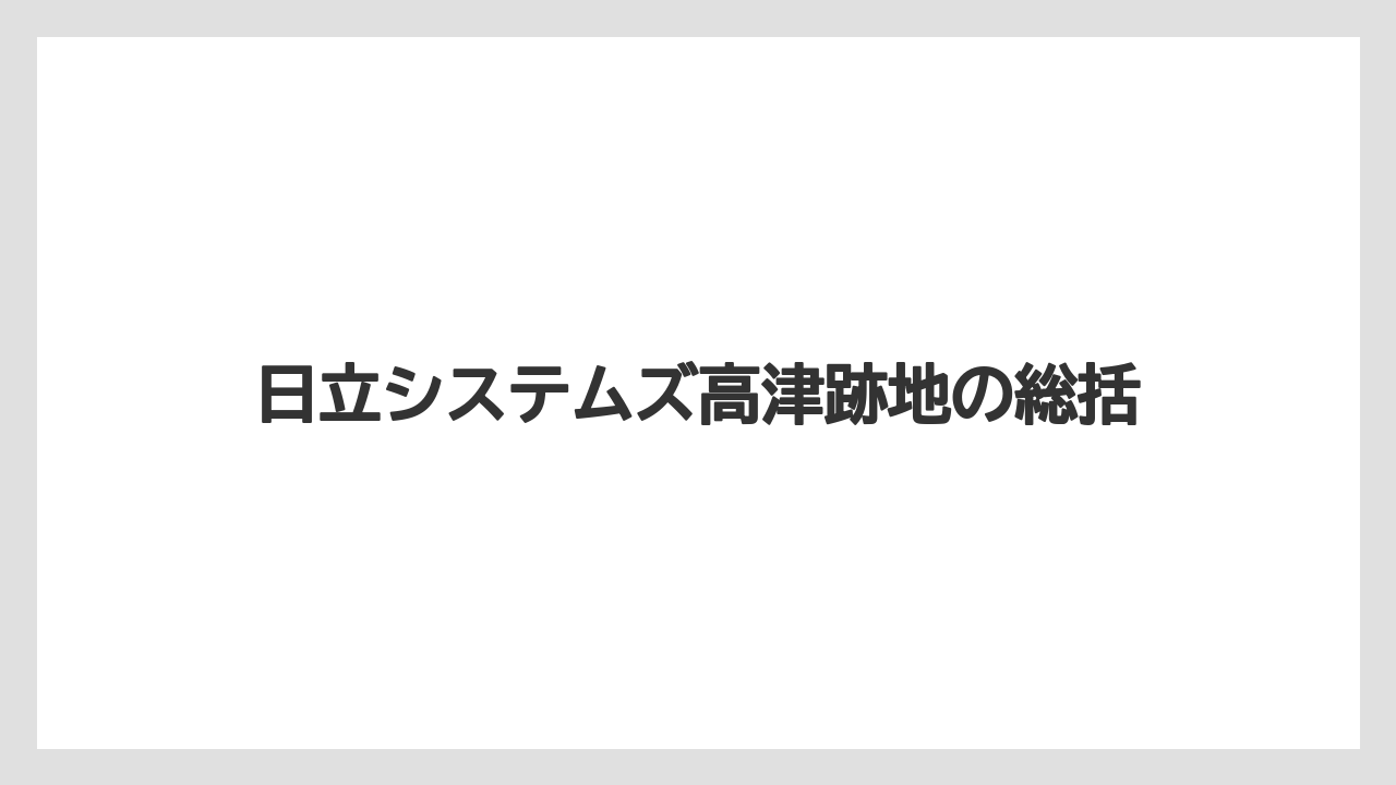 日立システムズ高津跡地の総括