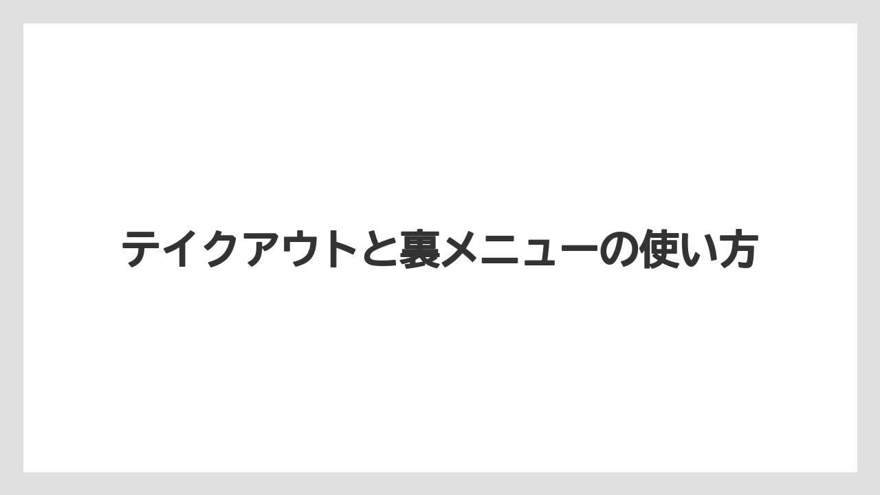 テイクアウトと裏メニューの使い方