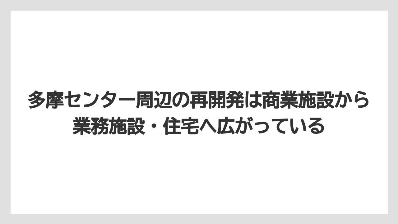 多摩センター周辺の再開発は商業施設から業務施設・住宅へ広がっている