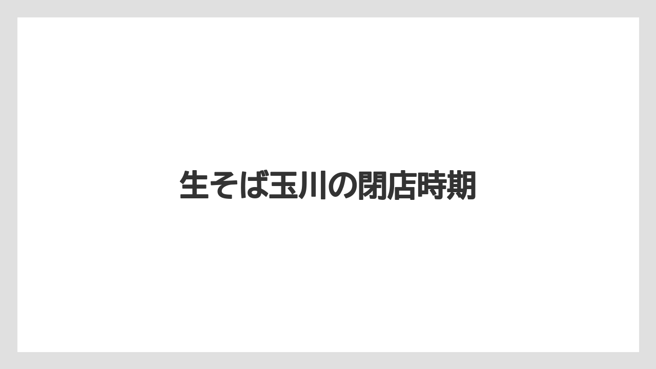 生そば玉川の閉店時期