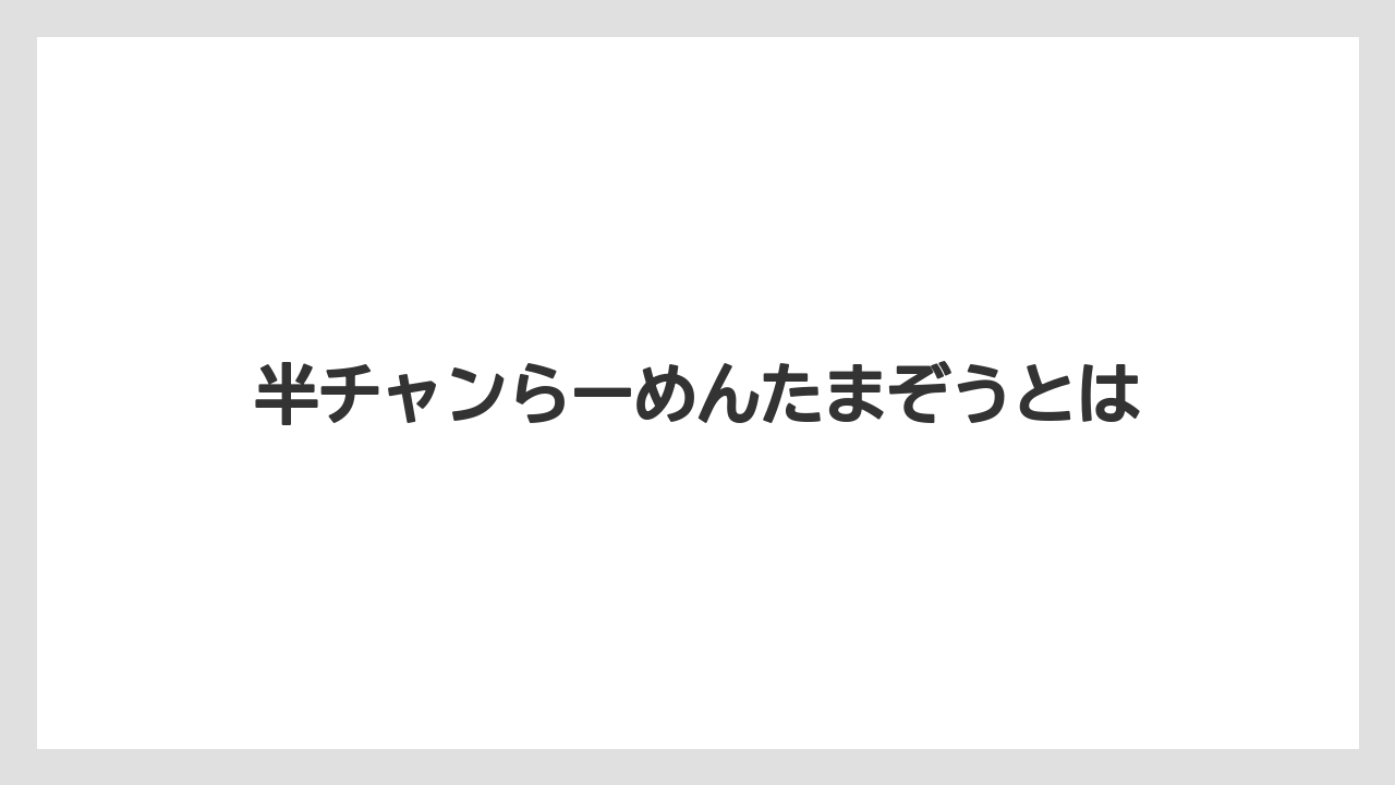 半チャンらーめんたまぞうとは