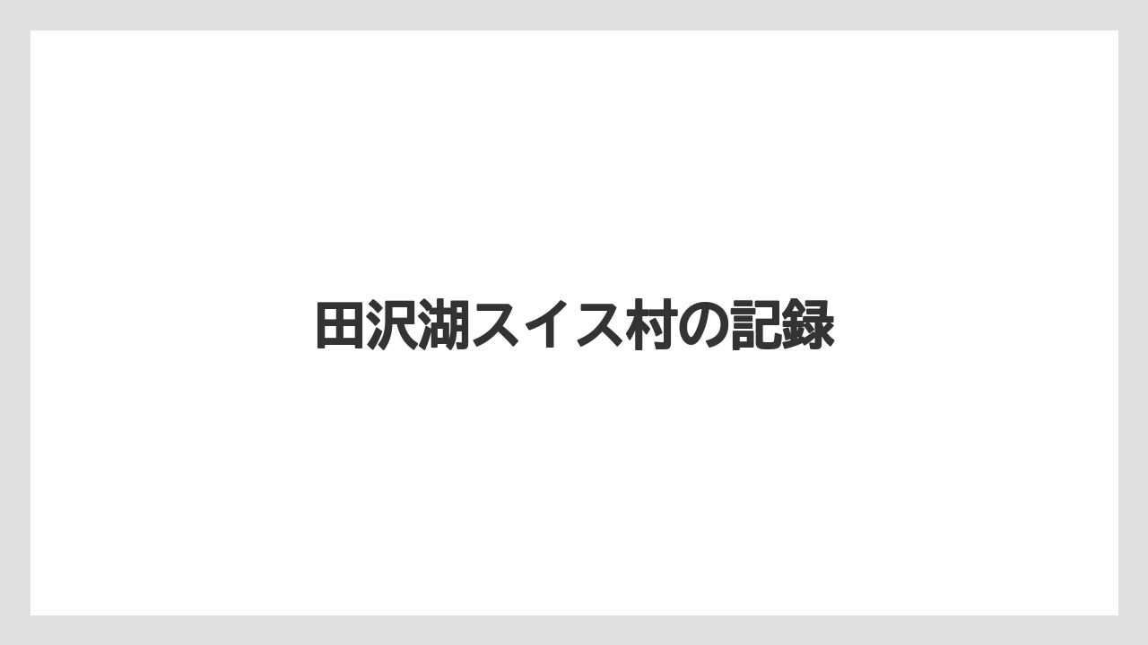 田沢湖スイス村の記録