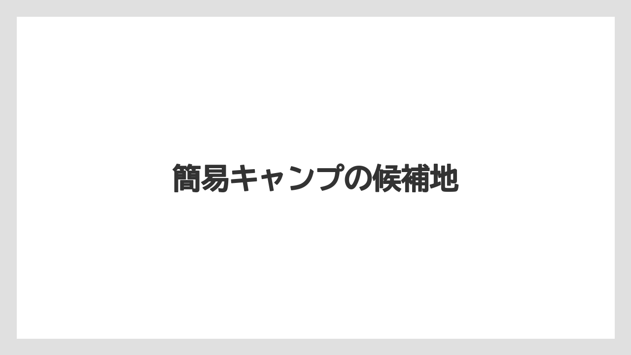 簡易キャンプの候補地