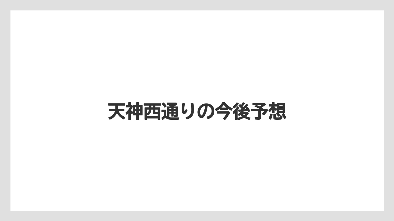 天神西通りの今後予想