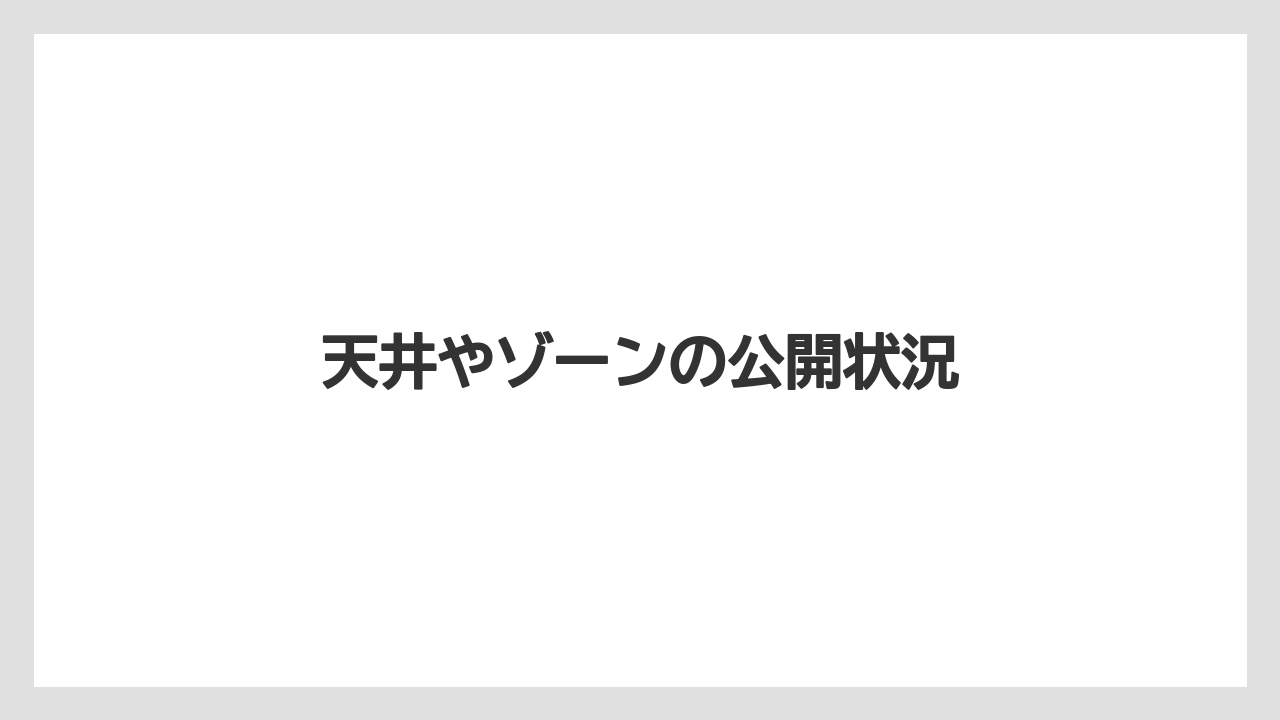 天井やゾーンの公開状況