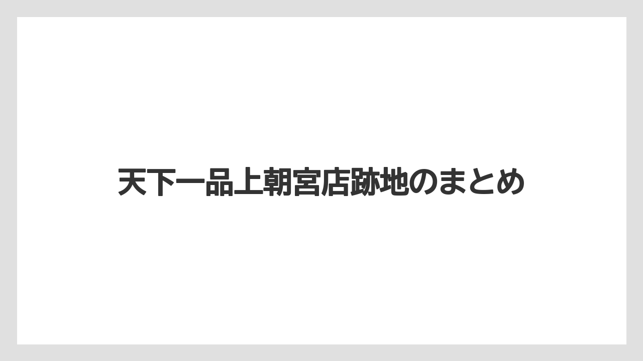 天下一品上朝宮店跡地のまとめ