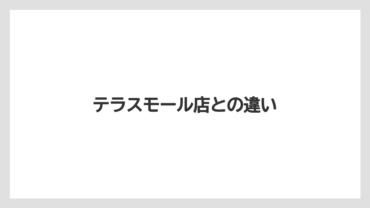 テラスモール店との違い