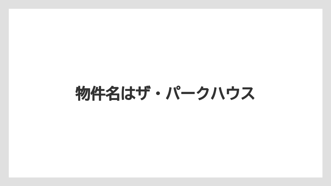 物件名はザ・パークハウス