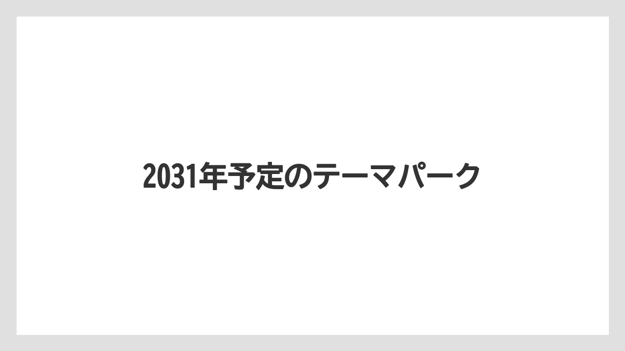 2031年予定のテーマパーク