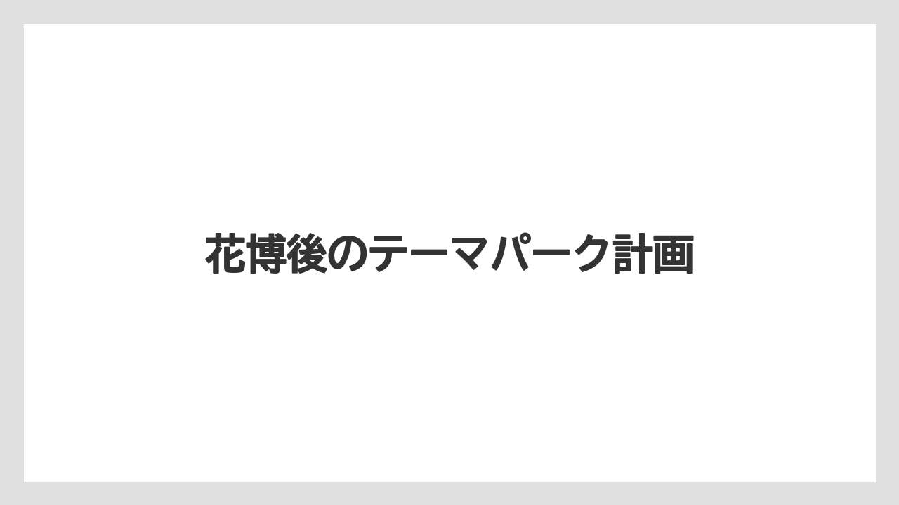 花博後のテーマパーク計画
