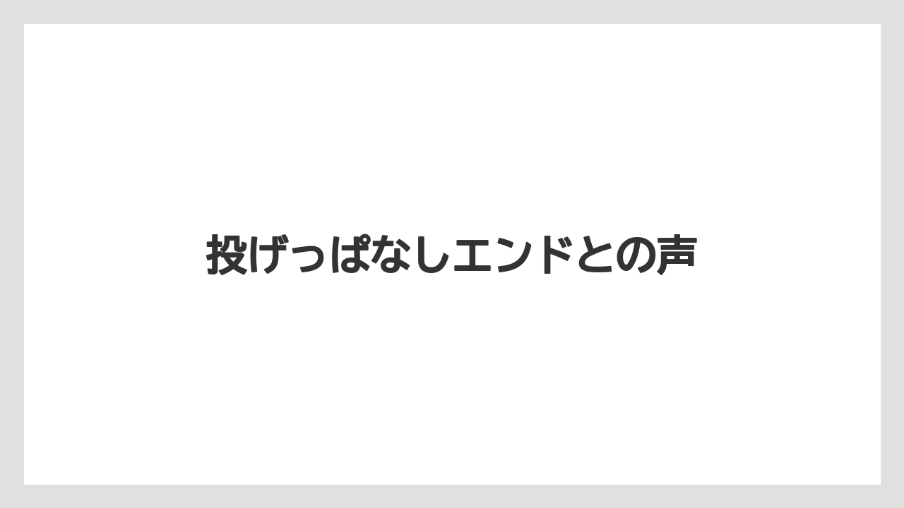 投げっぱなしエンドとの声