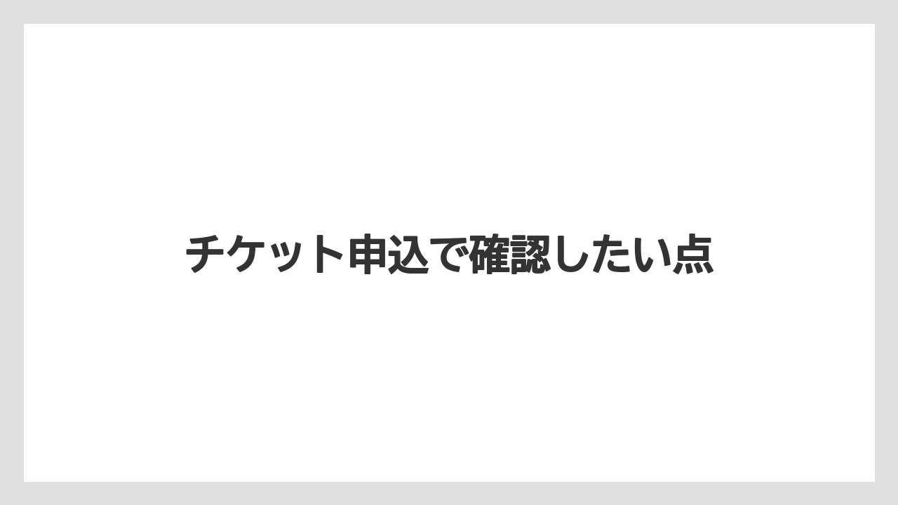 チケット申込で確認したい点