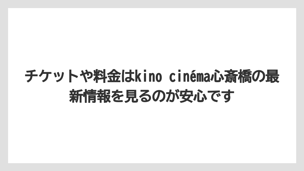 チケットや料金はkino cinéma心斎橋の最新情報を見るのが安心です