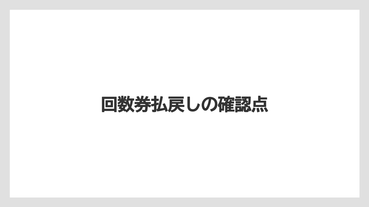 回数券払戻しの確認点
