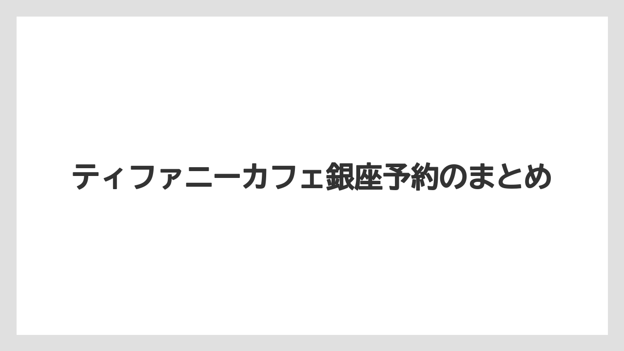 ティファニーカフェ銀座予約のまとめ