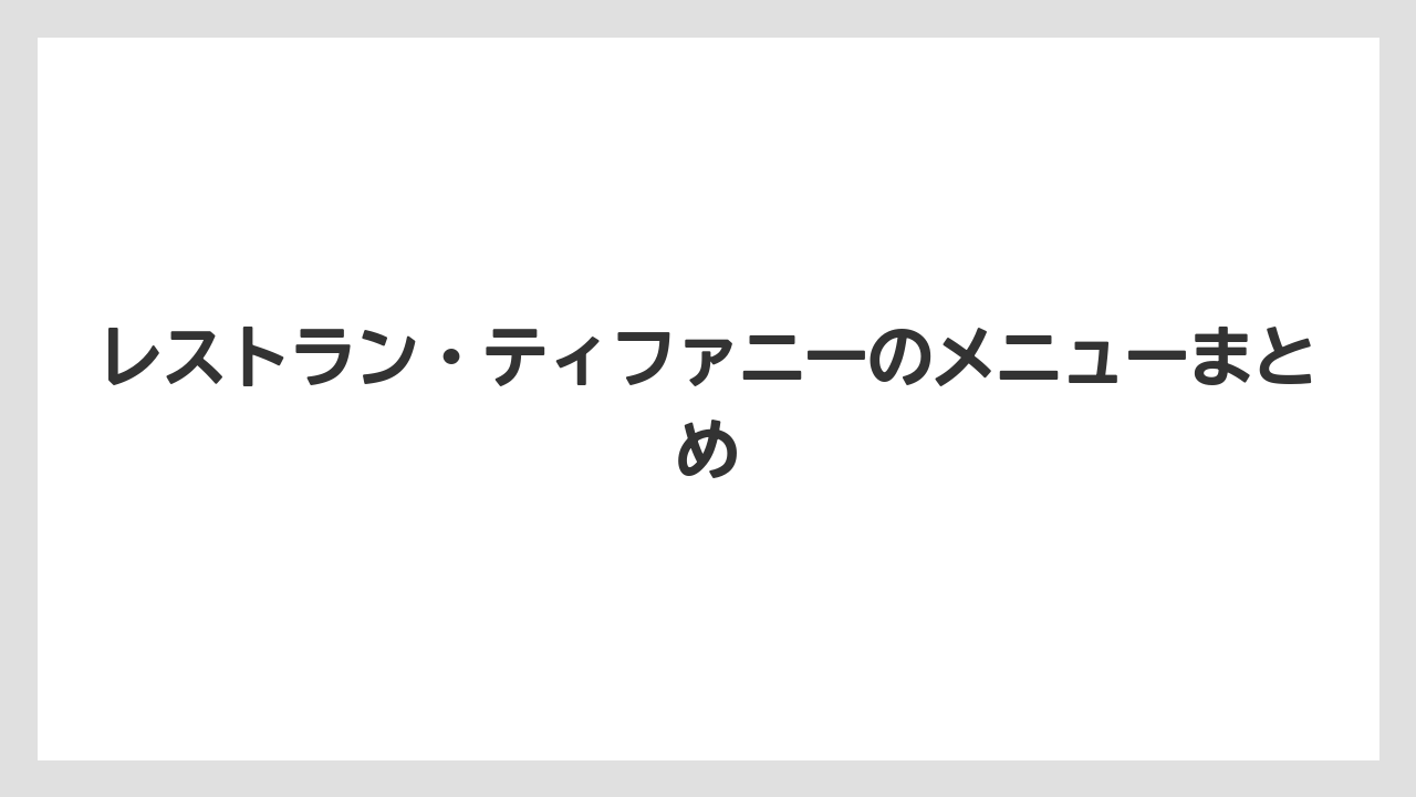 レストラン・ティファニーのメニューまとめ
