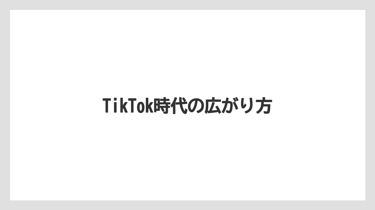 TikTok時代の広がり方