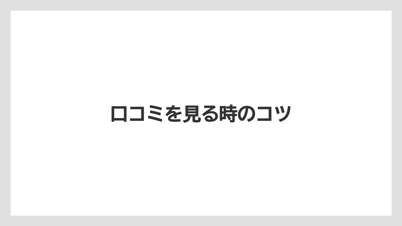 口コミを見る時のコツ