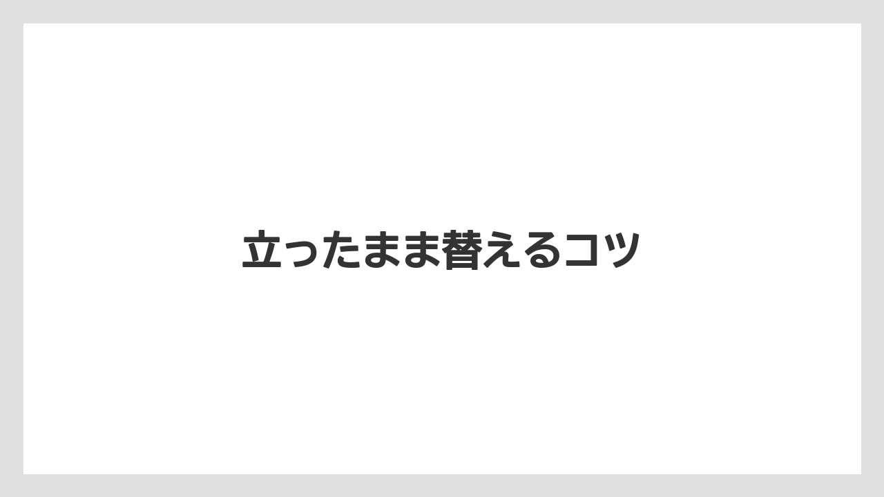 立ったまま替えるコツ