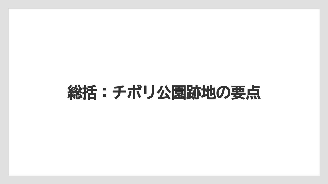 総括：チボリ公園跡地の要点