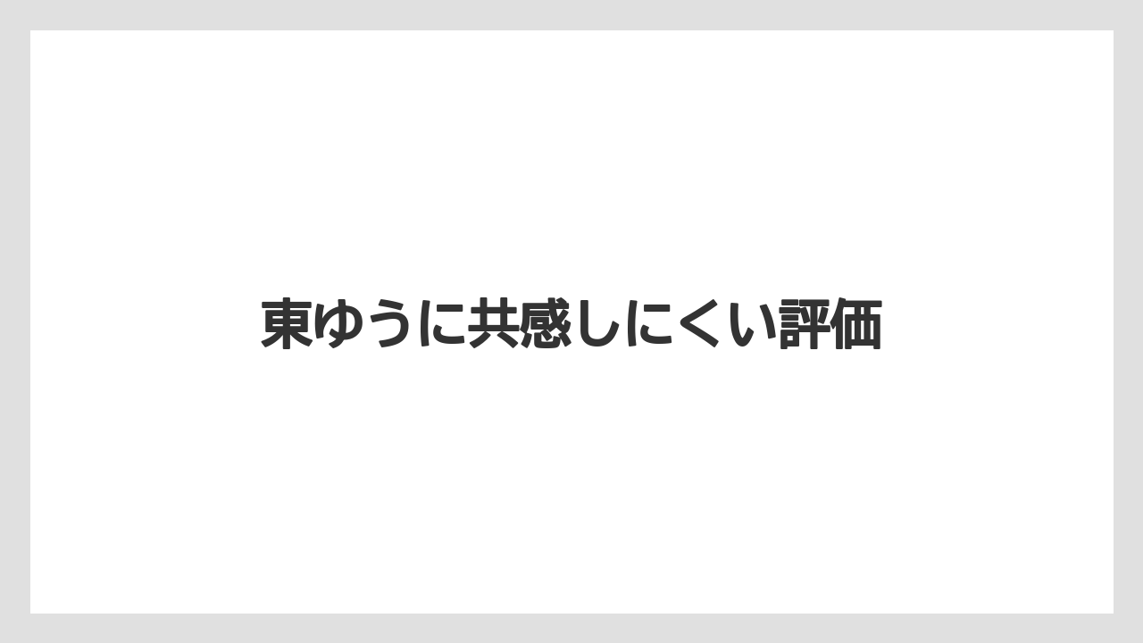 東ゆうに共感しにくい評価