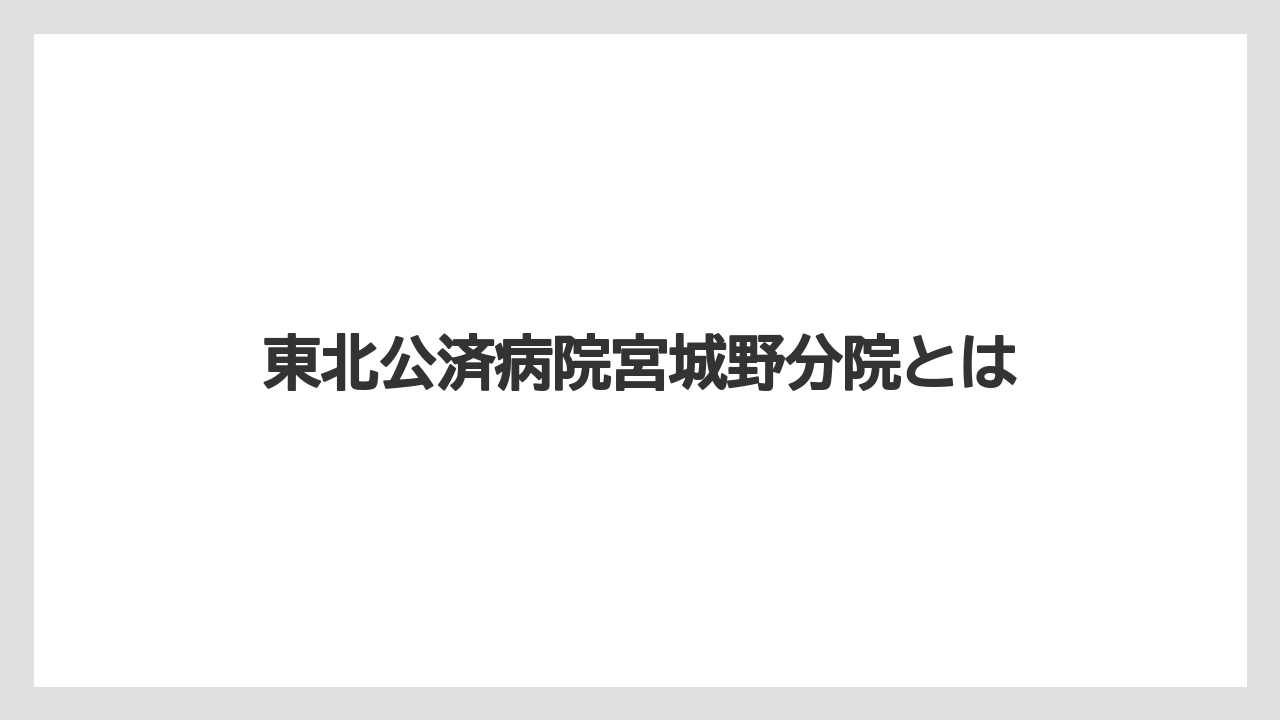 東北公済病院宮城野分院とは