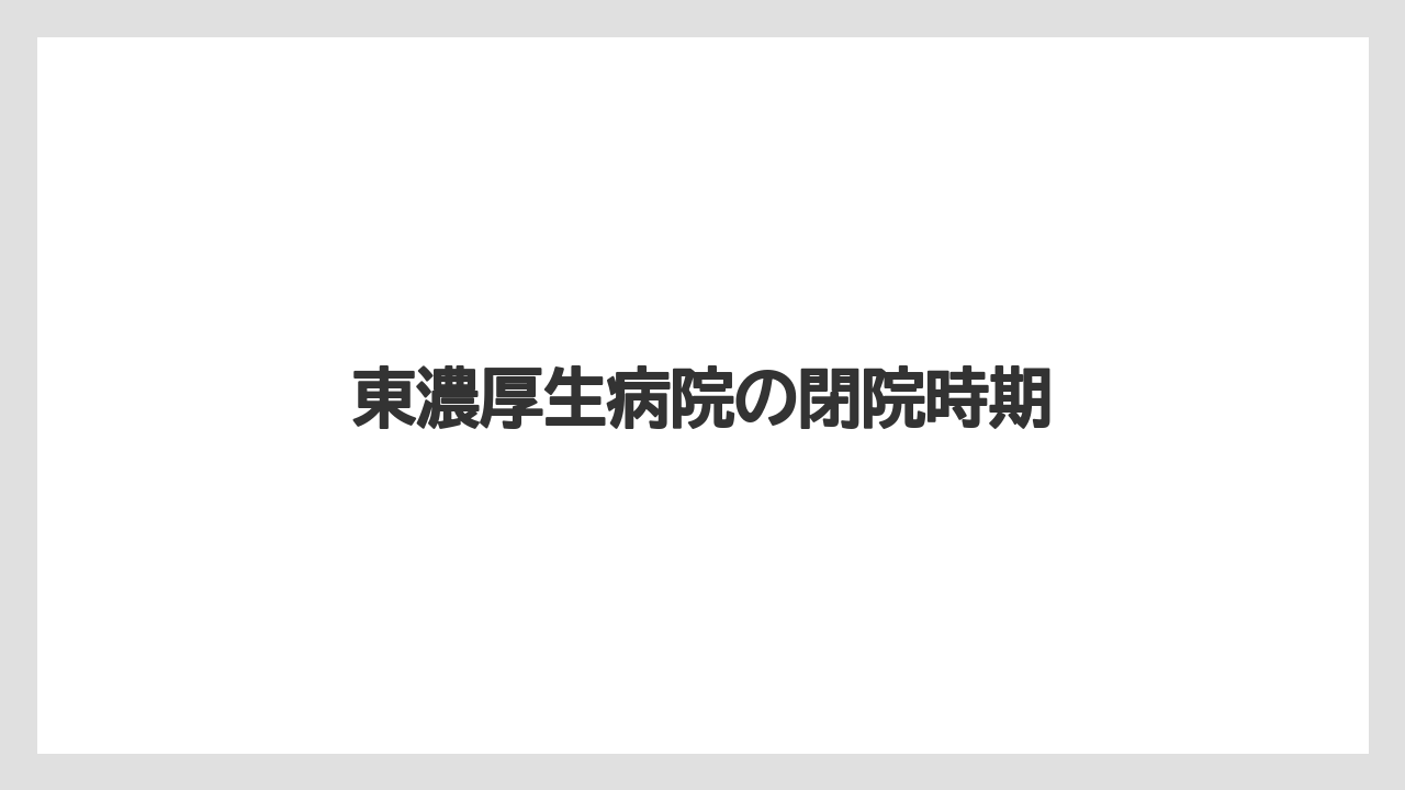 東濃厚生病院の閉院時期